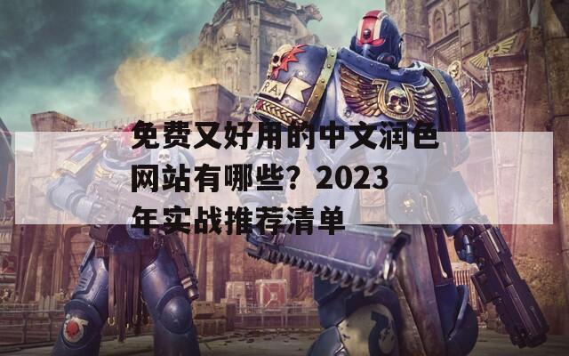 免費(fèi)又好用的中文潤色網(wǎng)站有哪些？2023年實戰(zhàn)推薦清單