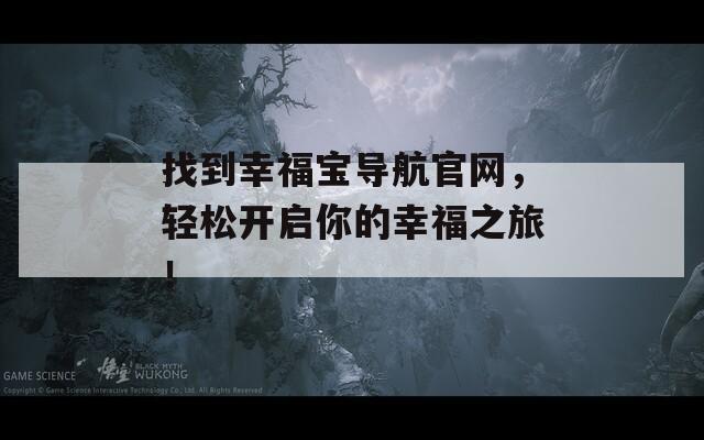 找到幸福寶導航官網(wǎng)，輕松開啟你的幸福之旅！