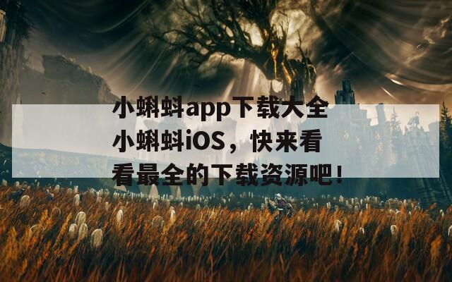 小蝌蚪app下載大全小蝌蚪iOS，快來看看最全的下載資源吧！