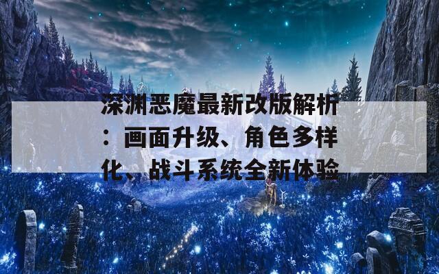 深淵惡魔最新改版解析：畫面升級、角色多樣化、戰(zhàn)斗系統(tǒng)全新體驗