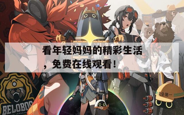 看年輕媽媽的精彩生活，免費(fèi)在線觀看！