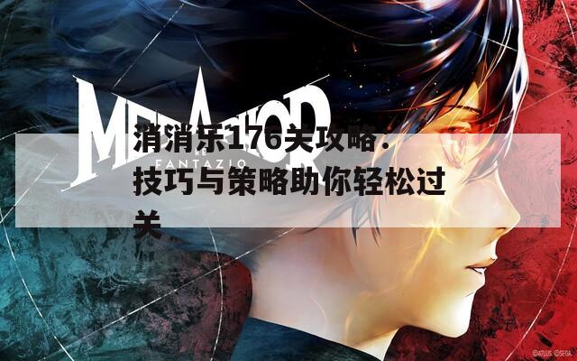 消消樂(lè)176關(guān)攻略：技巧與策略助你輕松過(guò)關(guān)