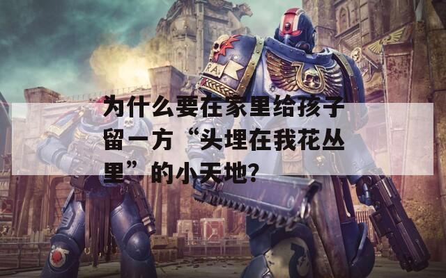 為什么要在家里給孩子留一方“頭埋在我花叢里”的小天地？