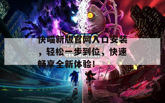 快喵新版官網(wǎng)入口安裝，輕松一步到位，快速暢享全新體驗(yàn)！