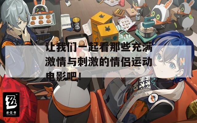 讓我們一起看那些充滿激情與刺激的情侶運動電影吧！