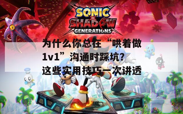為什么你總在“哄著做1v1”溝通時(shí)踩坑？這些實(shí)用技巧一次講透
