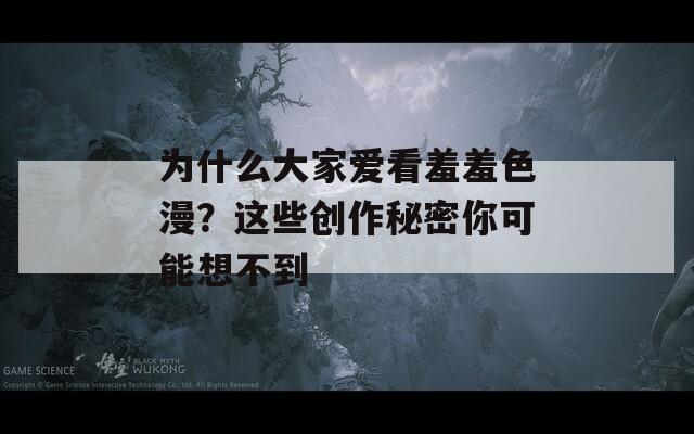 為什么大家愛看羞羞色漫？這些創(chuàng)作秘密你可能想不到