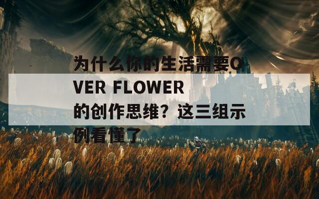 為什么你的生活需要OVER FLOWER的創(chuàng)作思維？這三組示例看懂了