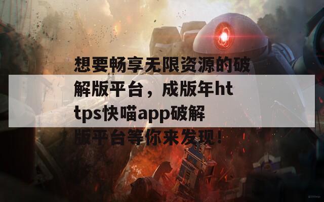 想要暢享無限資源的破解版平臺(tái)，成版年https快喵app破解版平臺(tái)等你來發(fā)現(xiàn)！