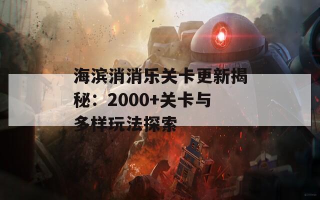 海濱消消樂關卡更新揭秘：2000+關卡與多樣玩法探索