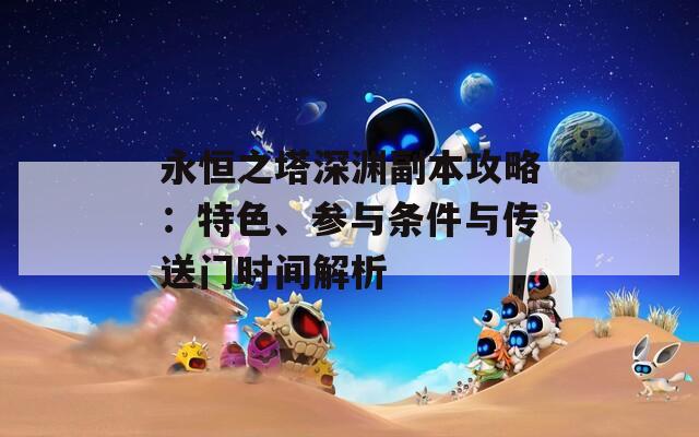 永恒之塔深淵副本攻略：特色、參與條件與傳送門時(shí)間解析