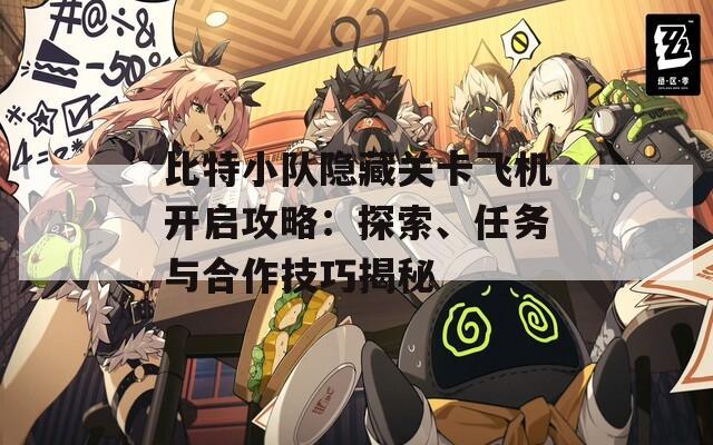 比特小隊(duì)隱藏關(guān)卡飛機(jī)開啟攻略：探索、任務(wù)與合作技巧揭秘