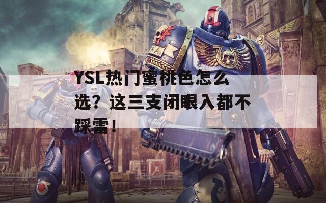 YSL熱門蜜桃色怎么選？這三支閉眼入都不踩雷！