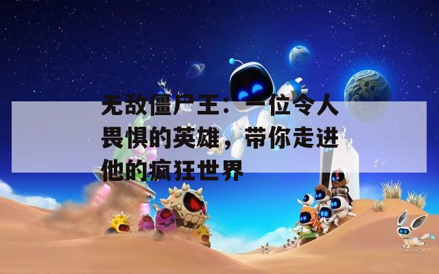 無敵僵尸王：一位令人畏懼的英雄，帶你走進(jìn)他的瘋狂世界