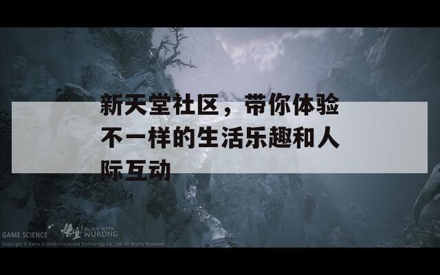 新天堂社區(qū)，帶你體驗(yàn)不一樣的生活樂(lè)趣和人際互動(dòng)