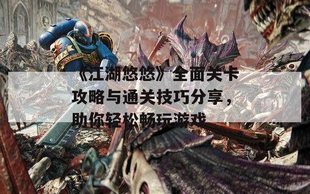 《江湖悠悠》全面關卡攻略與通關技巧分享，助你輕松暢玩游戲