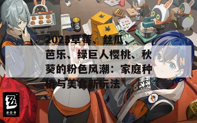 2023草莓、絲瓜、芭樂、綠巨人櫻桃、秋葵的粉色風(fēng)潮：家庭種植與美食新玩法