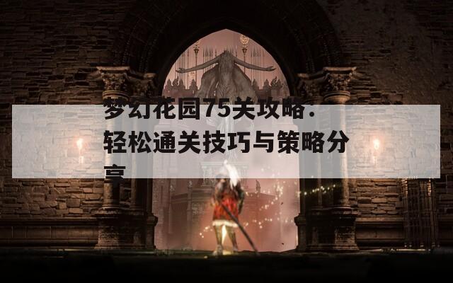 夢幻花園75關(guān)攻略：輕松通關(guān)技巧與策略分享