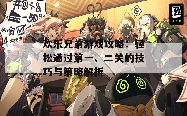 歡樂兄弟游戲攻略：輕松通過第一、二關(guān)的技巧與策略解析