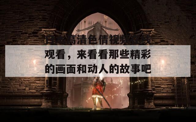 日本高清色倩視頻在線觀看，來(lái)看看那些精彩的畫(huà)面和動(dòng)人的故事吧！