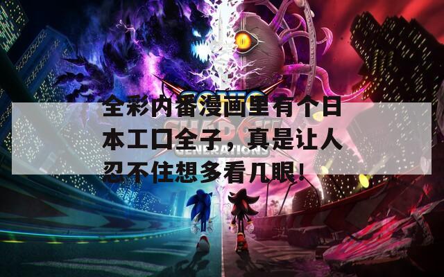 全彩內番漫畫里有個日本工囗全子，真是讓人忍不住想多看幾眼！