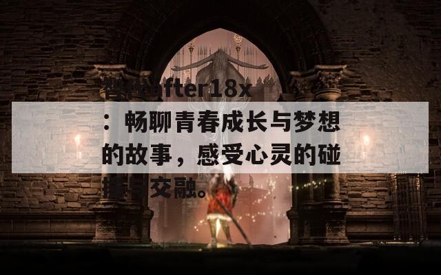 智代after18x：暢聊青春成長與夢想的故事，感受心靈的碰撞與交融。