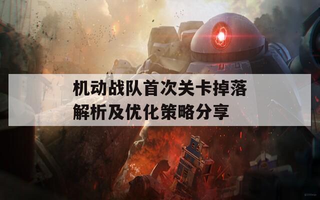 機(jī)動(dòng)戰(zhàn)隊(duì)首次關(guān)卡掉落解析及優(yōu)化策略分享