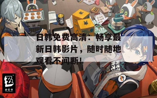 日韓免費(fèi)高清：暢享最新日韓影片，隨時(shí)隨地觀看不間斷！