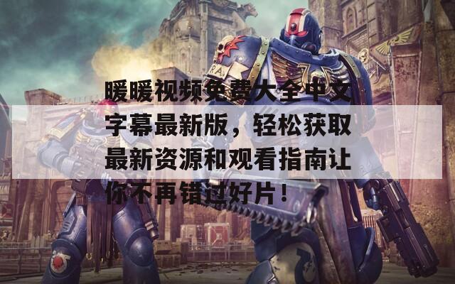 暖暖視頻免費大全中文字幕最新版，輕松獲取最新資源和觀看指南讓你不再錯過好片！