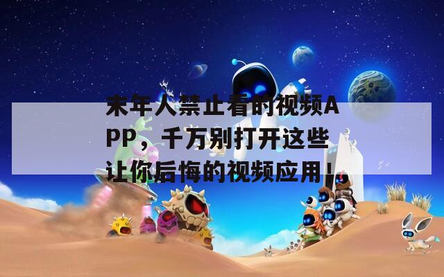末年人禁止看的視頻APP，千萬別打開這些讓你后悔的視頻應(yīng)用！