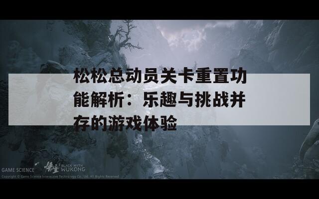 松松總動(dòng)員關(guān)卡重置功能解析：樂趣與挑戰(zhàn)并存的游戲體驗(yàn)