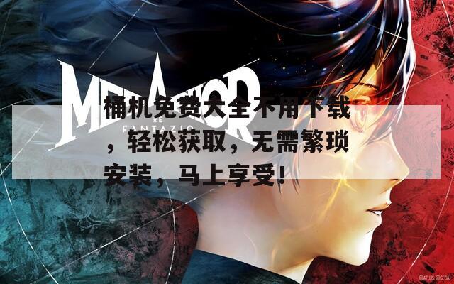 桶機免費大全不用下載，輕松獲取，無需繁瑣安裝，馬上享受！
