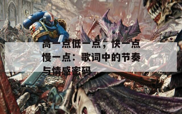 高一點(diǎn)低一點(diǎn)，快一點(diǎn)慢一點(diǎn)：歌詞中的節(jié)奏與情感密碼