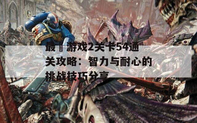 最囧游戲2關(guān)卡54通關(guān)攻略：智力與耐心的挑戰(zhàn)技巧分享