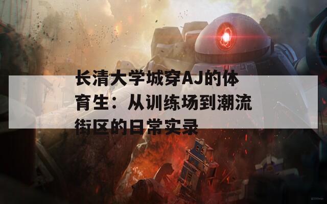 長清大學(xué)城穿AJ的體育生：從訓(xùn)練場到潮流街區(qū)的日常實(shí)錄