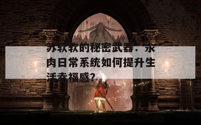 蘇軟軟的秘密武器：汆肉日常系統(tǒng)如何提升生活幸福感？