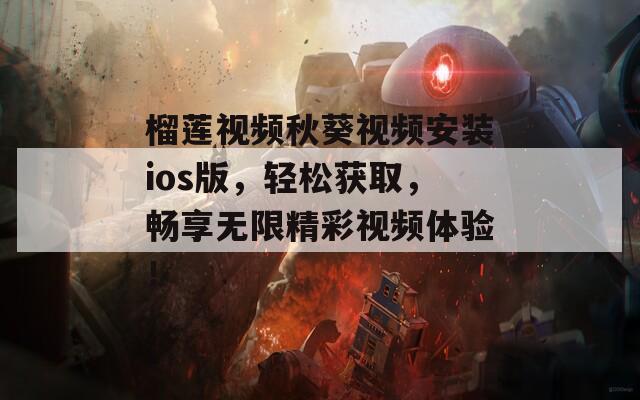 榴蓮視頻秋葵視頻安裝ios版，輕松獲取，暢享無限精彩視頻體驗！