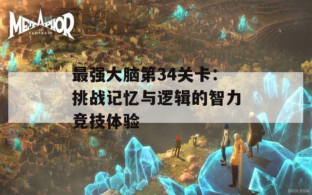 最強(qiáng)大腦第34關(guān)卡：挑戰(zhàn)記憶與邏輯的智力競技體驗