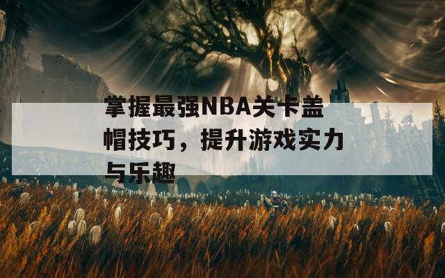 掌握最強NBA關卡蓋帽技巧，提升游戲實力與樂趣