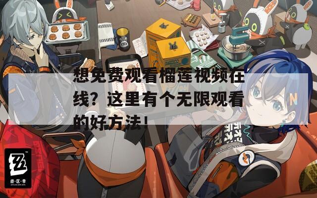 想免費(fèi)觀看榴蓮視頻在線？這里有個無限觀看的好方法！