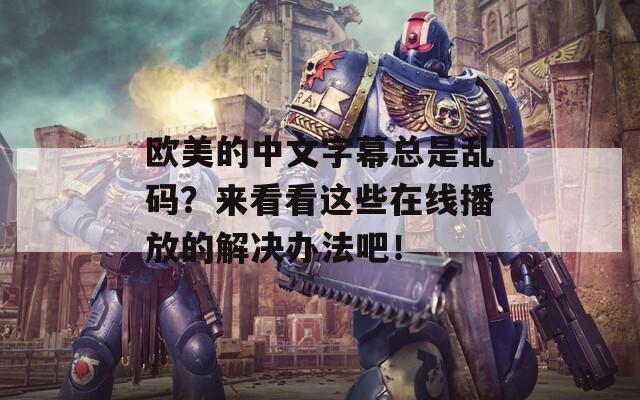 歐美的中文字幕總是亂碼？來看看這些在線播放的解決辦法吧！