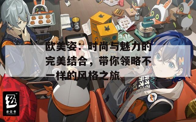 歐美姿：時尚與魅力的完美結(jié)合，帶你領(lǐng)略不一樣的風(fēng)格之旅