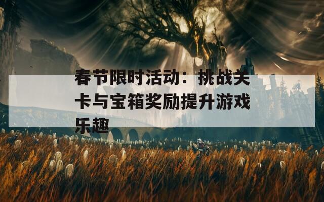 春節(jié)限時活動：挑戰(zhàn)關卡與寶箱獎勵提升游戲樂趣