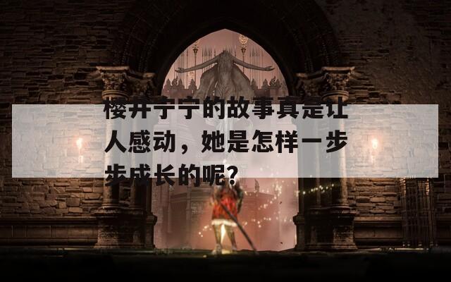 櫻井寧寧的故事真是讓人感動，她是怎樣一步步成長的呢？