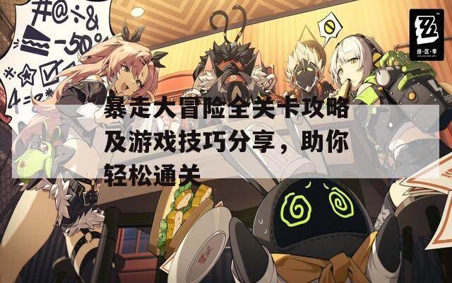 暴走大冒險全關(guān)卡攻略及游戲技巧分享，助你輕松通關(guān)