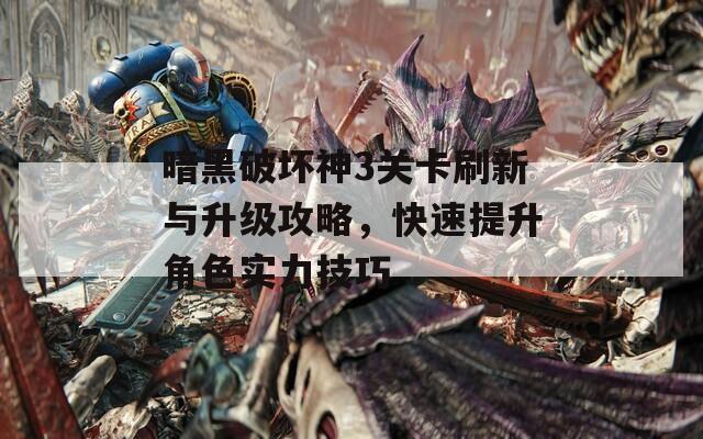 暗黑破壞神3關(guān)卡刷新與升級攻略，快速提升角色實(shí)力技巧