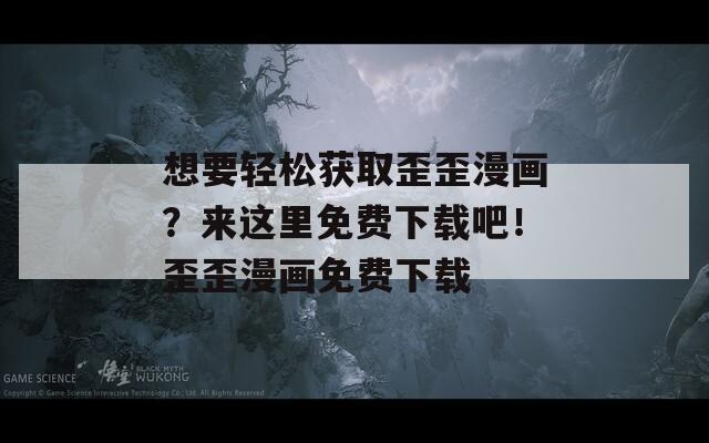 想要輕松獲取歪歪漫畫(huà)？來(lái)這里免費(fèi)下載吧！歪歪漫畫(huà)免費(fèi)下載