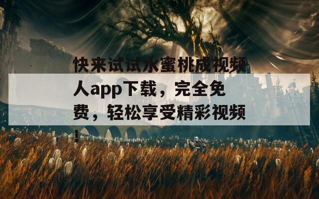快來試試水蜜桃成視頻人app下載，完全免費(fèi)，輕松享受精彩視頻！