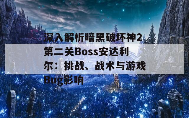 深入解析暗黑破壞神2第二關(guān)Boss安達(dá)利爾：挑戰(zhàn)、戰(zhàn)術(shù)與游戲Bug影響