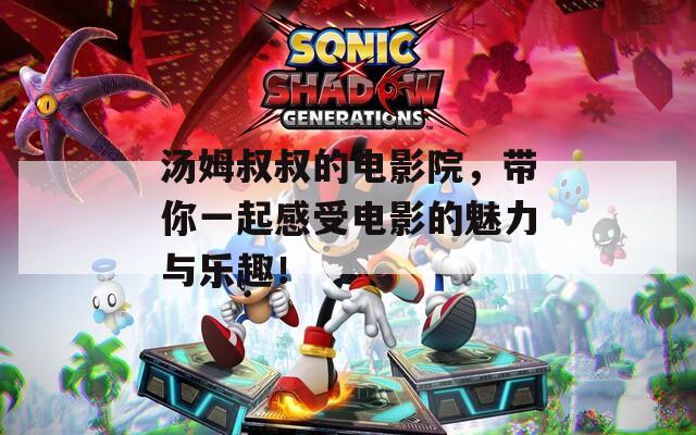 湯姆叔叔的電影院，帶你一起感受電影的魅力與樂趣！